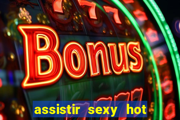 assistir sexy hot online gratis